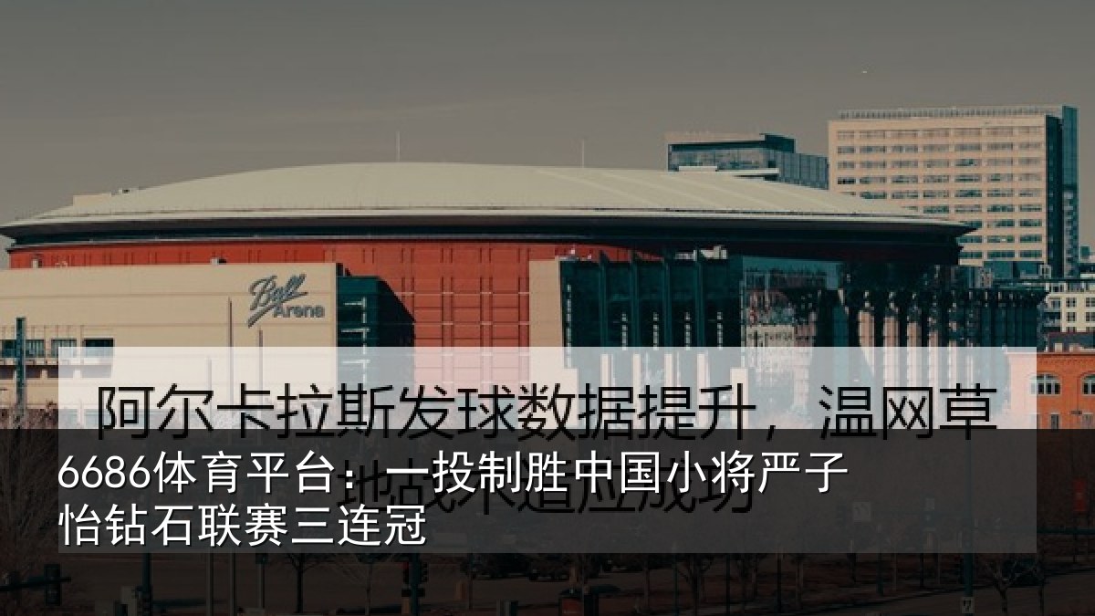 6686体育平台：一投制胜中国小将严子怡钻石联赛三连冠