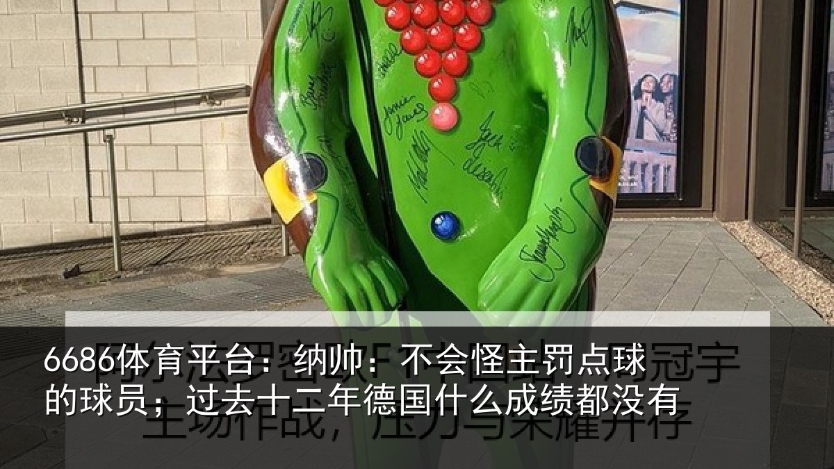 6686体育平台：纳帅：不会怪主罚点球的球员；过去十二年德国什么成绩都没有