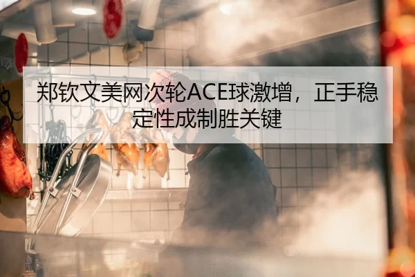郑钦文美网次轮ACE球激增，正手稳定性成制胜关键