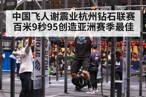 中国飞人谢震业杭州钻石联赛百米9秒95创造亚洲赛季最佳
