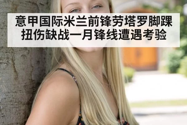 意甲国际米兰前锋劳塔罗脚踝扭伤缺战一月锋线遭遇考验