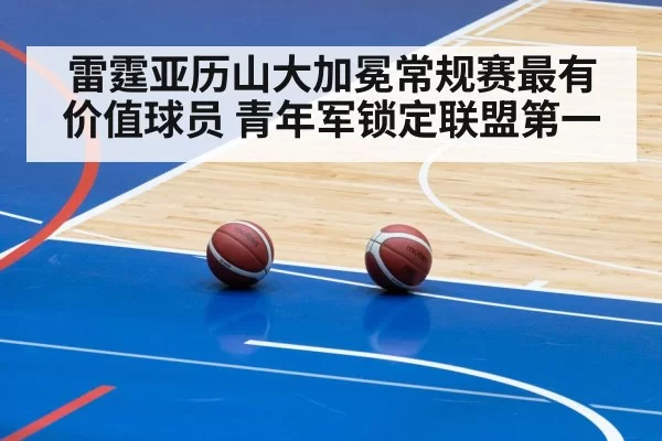 雷霆亚历山大加冕常规赛最有价值球员 青年军锁定联盟第一