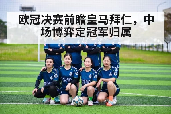 欧冠决赛前瞻皇马拜仁，中场博弈定冠军归属