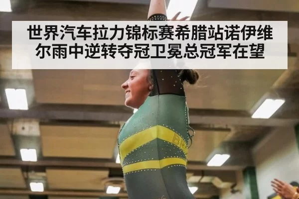 世界汽车拉力锦标赛希腊站诺伊维尔雨中逆转夺冠卫冕总冠军在望